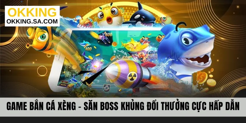 Game Bắn Cá Xèng - Săn Boss Khủng Đổi Thưởng Cực Hấp Dẫn