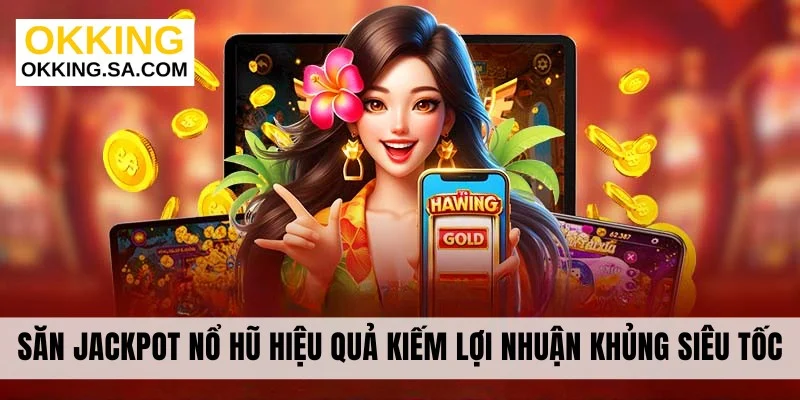 Săn Jackpot Nổ Hũ Hiệu Quả Kiếm Lợi Nhuận Khủng Siêu Tốc