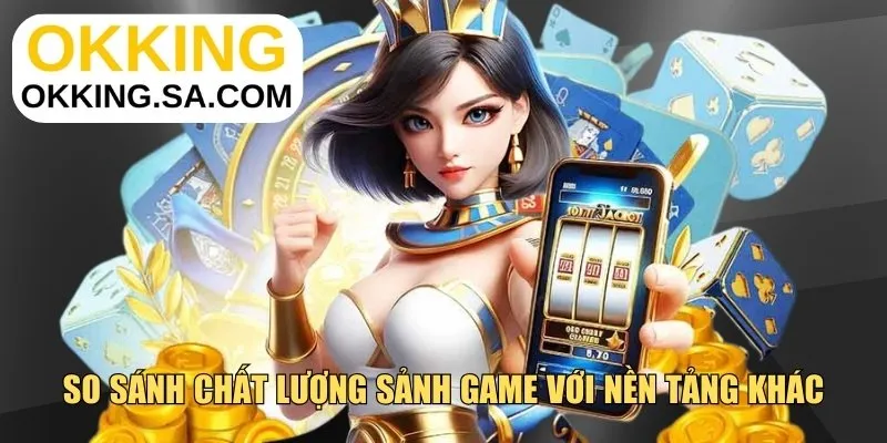So sánh chất lượng sảnh game với nền tảng khác