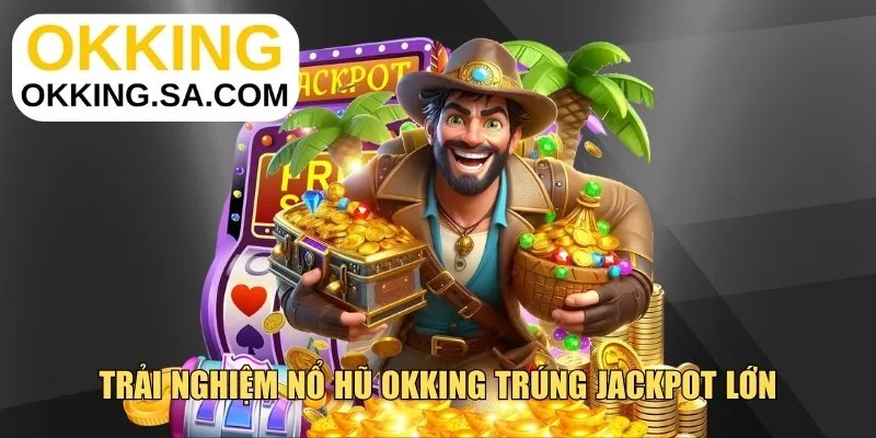 Trải nghiệm nổ hũ OKKING trúng Jackpot lớn